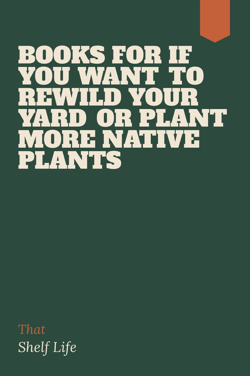 Books for if you want to rewild your yard or plant more native plants
